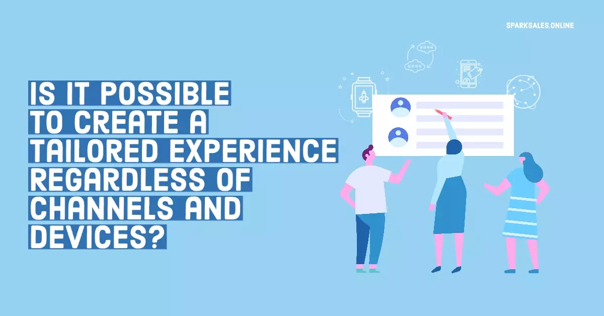 Is It Possible To Create a Tailored Experience Regardless of Channels and Devices?