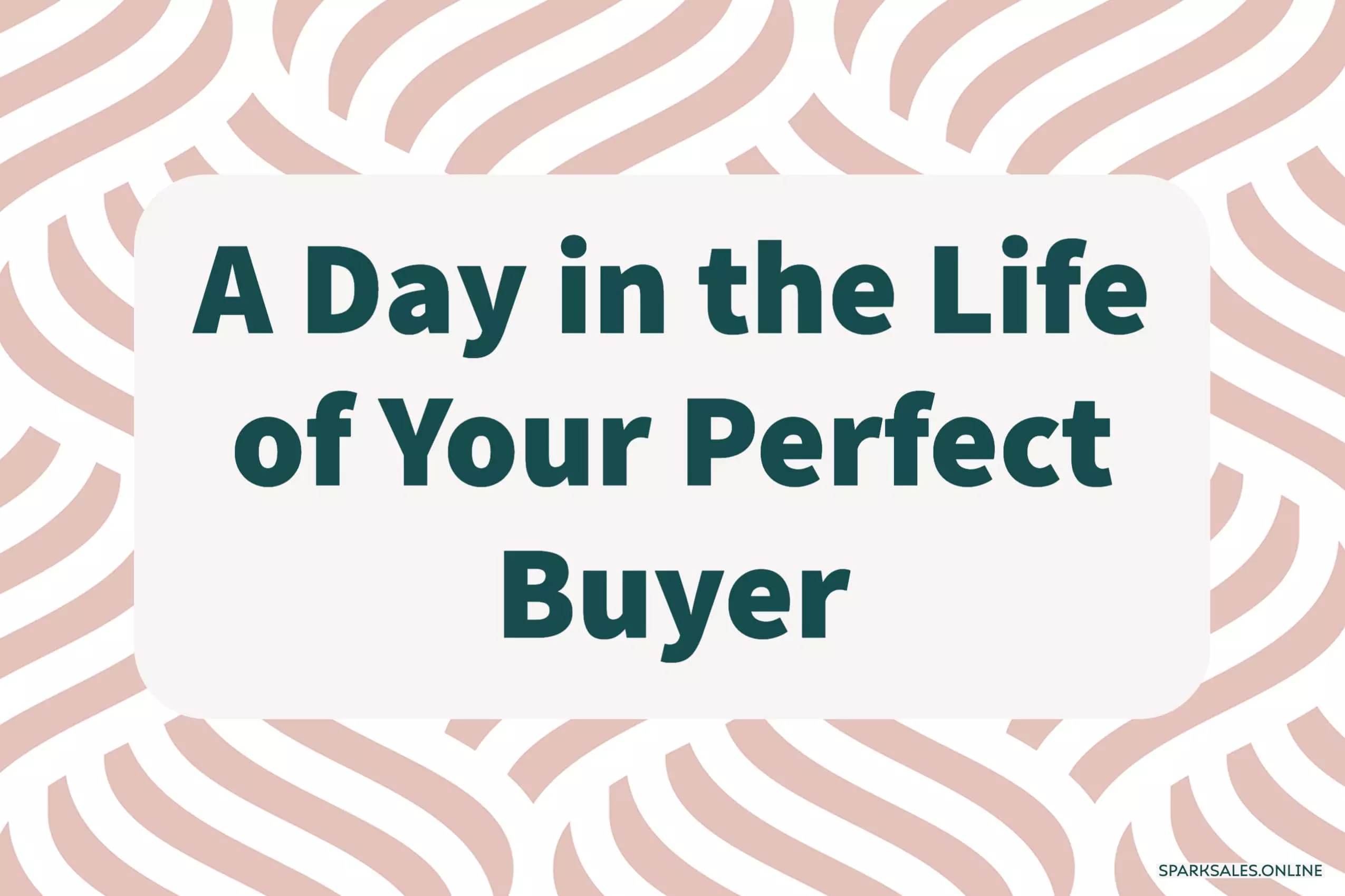 A day in the life of your perfect buyer