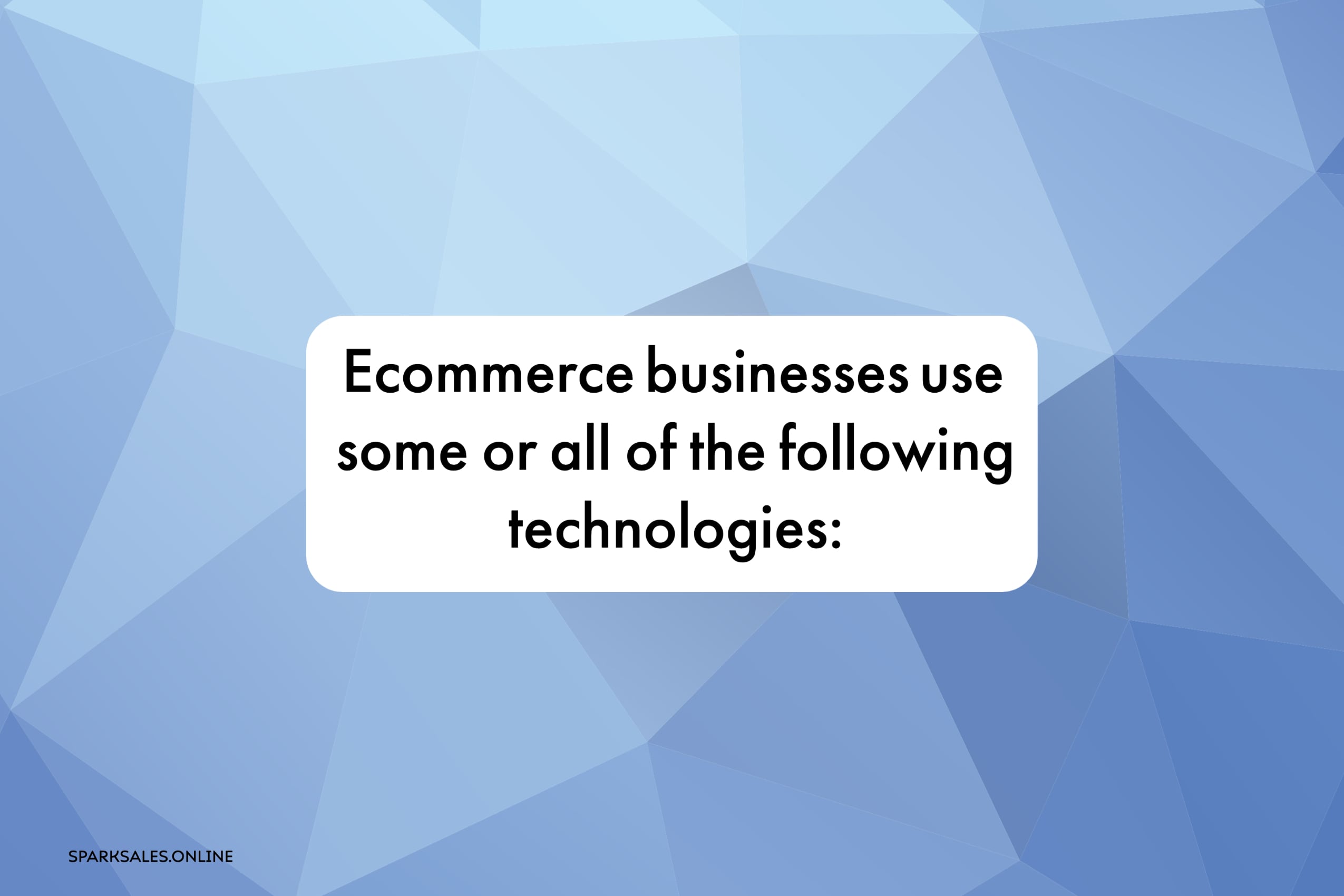 Ecommerce businesses use some or all of the following technologies: